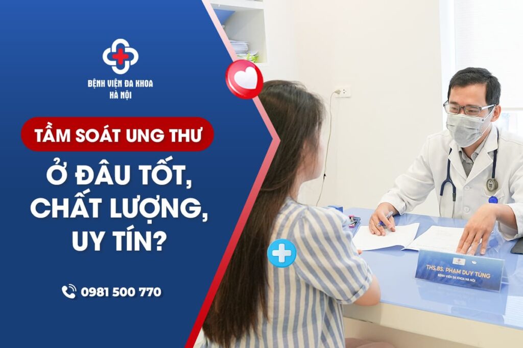 Tầm soát ung thư tổng quát ở đâu tốt, chất lượng, uy tín